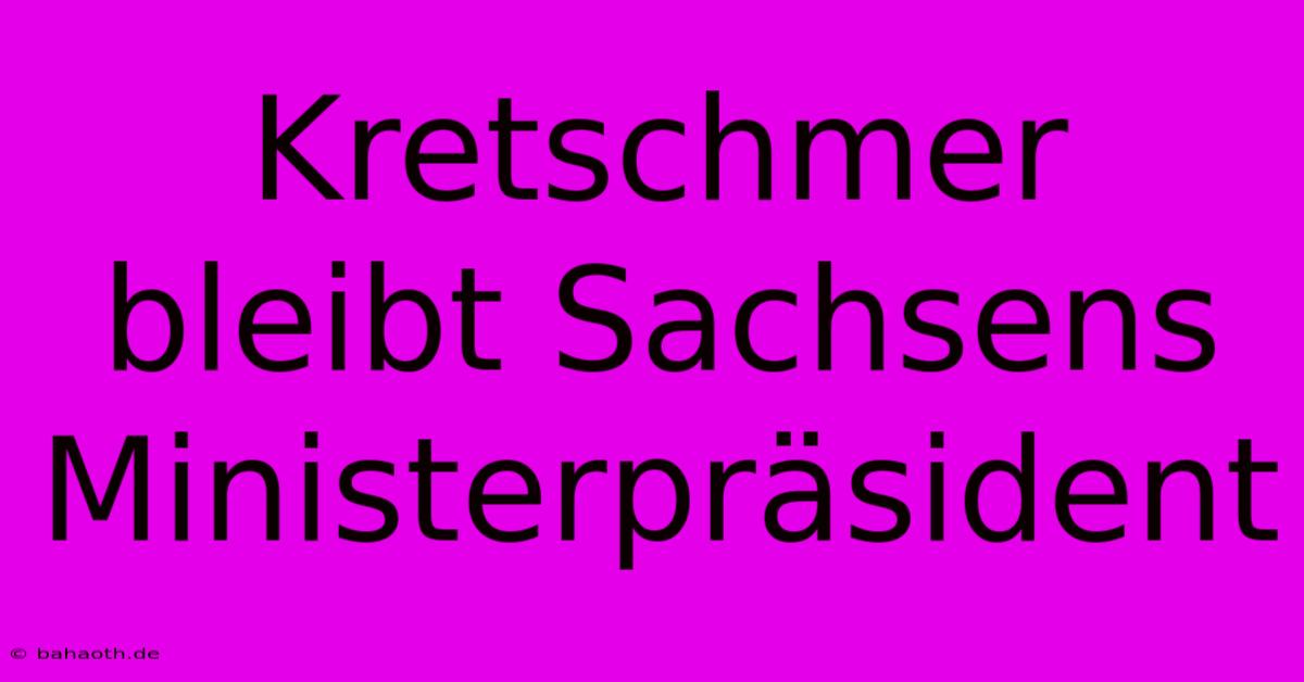 Kretschmer Bleibt Sachsens Ministerpräsident