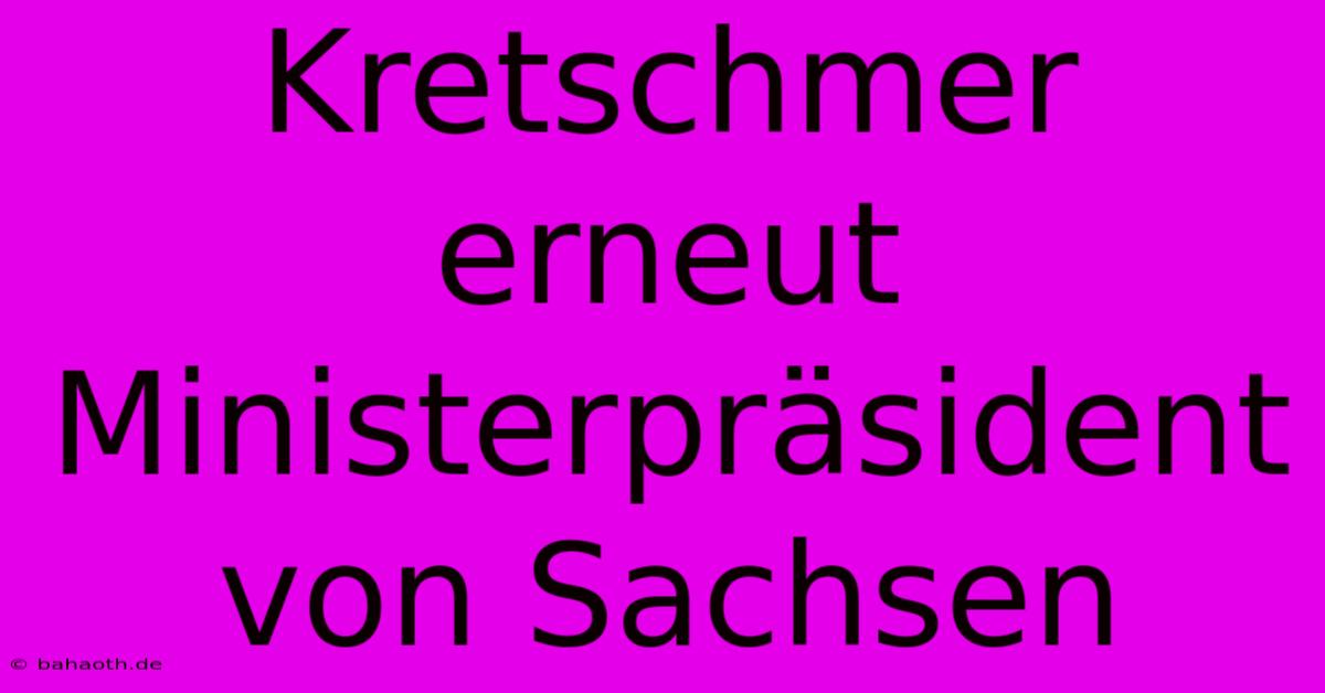 Kretschmer Erneut Ministerpräsident Von Sachsen