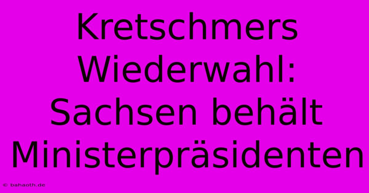 Kretschmers Wiederwahl: Sachsen Behält Ministerpräsidenten