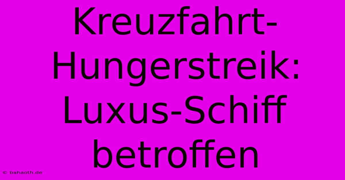 Kreuzfahrt-Hungerstreik: Luxus-Schiff Betroffen