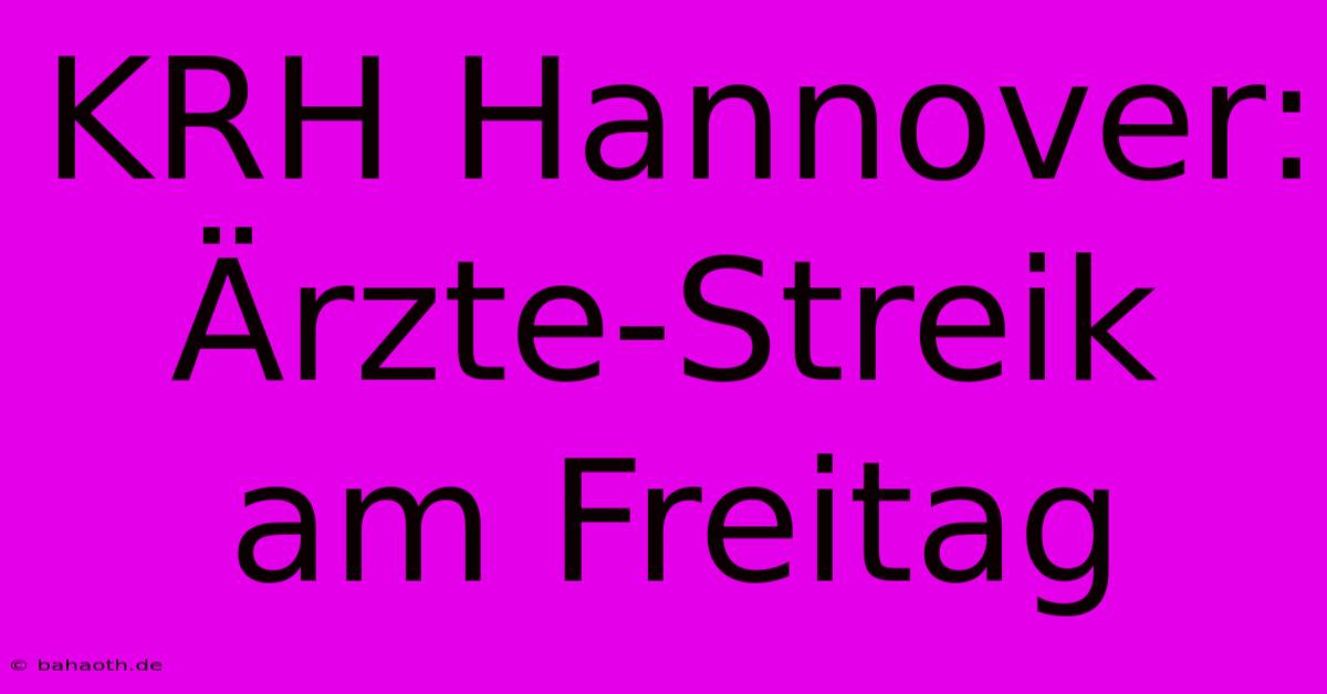 KRH Hannover: Ärzte-Streik Am Freitag