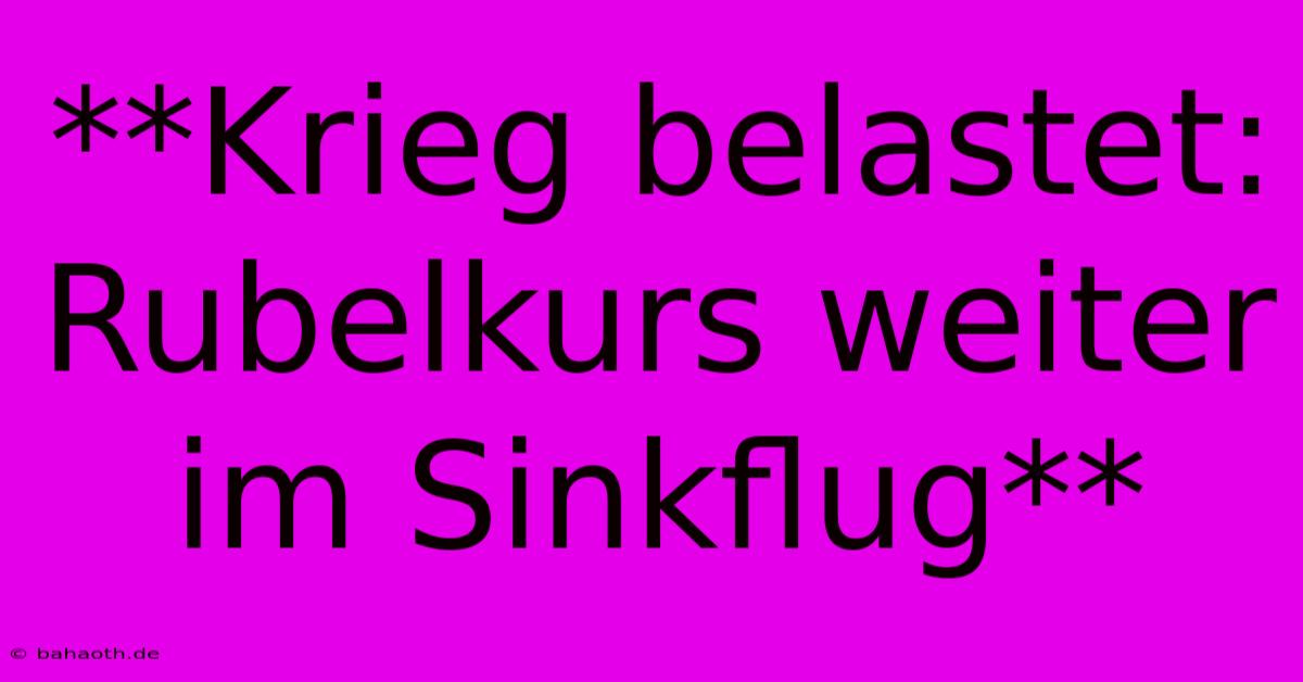 **Krieg Belastet: Rubelkurs Weiter Im Sinkflug**