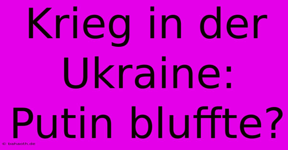 Krieg In Der Ukraine: Putin Bluffte?