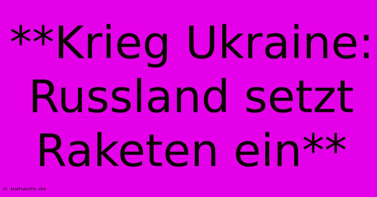 **Krieg Ukraine: Russland Setzt Raketen Ein**