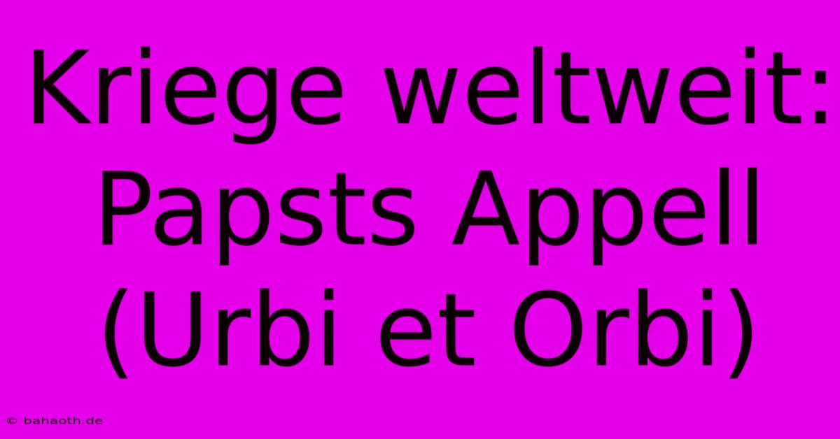 Kriege Weltweit: Papsts Appell (Urbi Et Orbi)