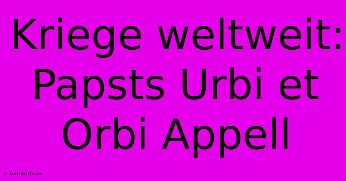 Kriege Weltweit: Papsts Urbi Et Orbi Appell