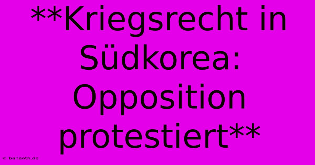 **Kriegsrecht In Südkorea: Opposition Protestiert**