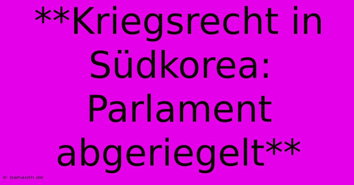 **Kriegsrecht In Südkorea: Parlament Abgeriegelt**