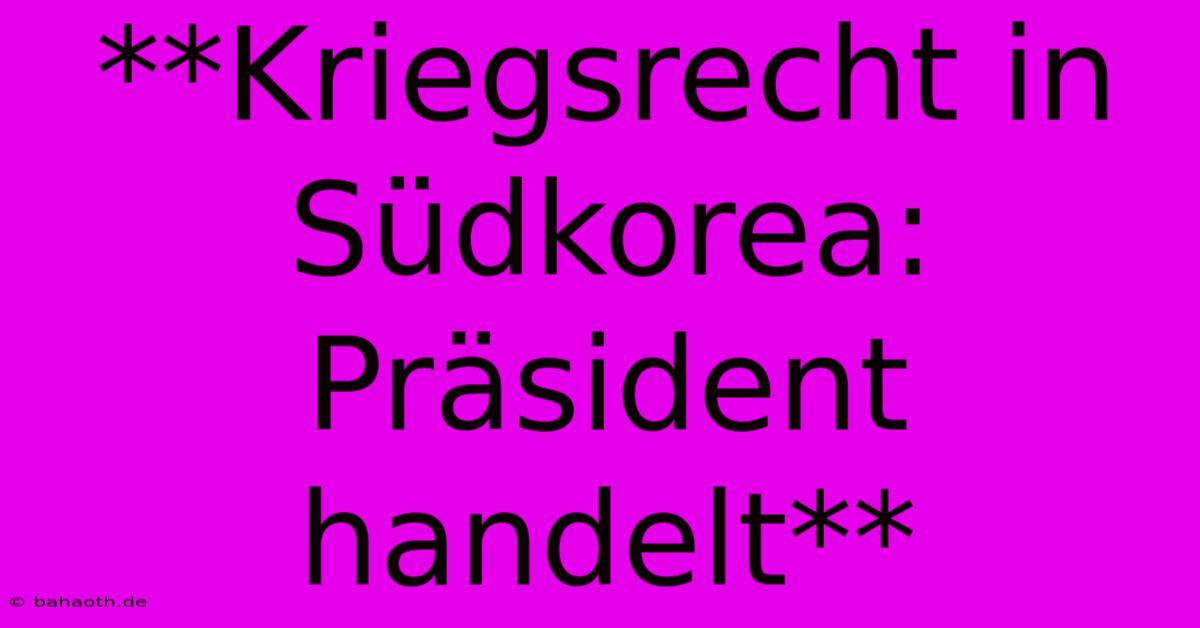 **Kriegsrecht In Südkorea: Präsident Handelt**