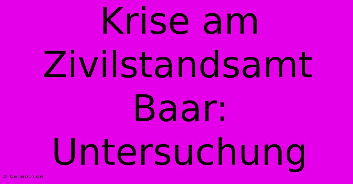 Krise Am Zivilstandsamt Baar: Untersuchung