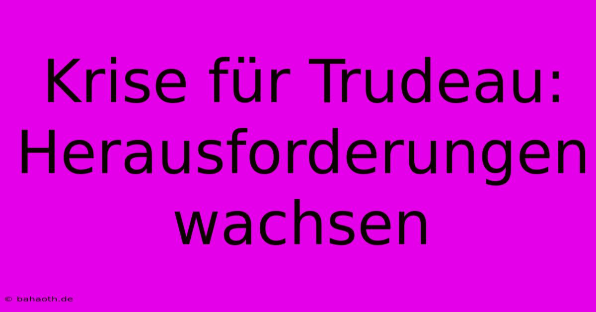 Krise Für Trudeau:  Herausforderungen Wachsen