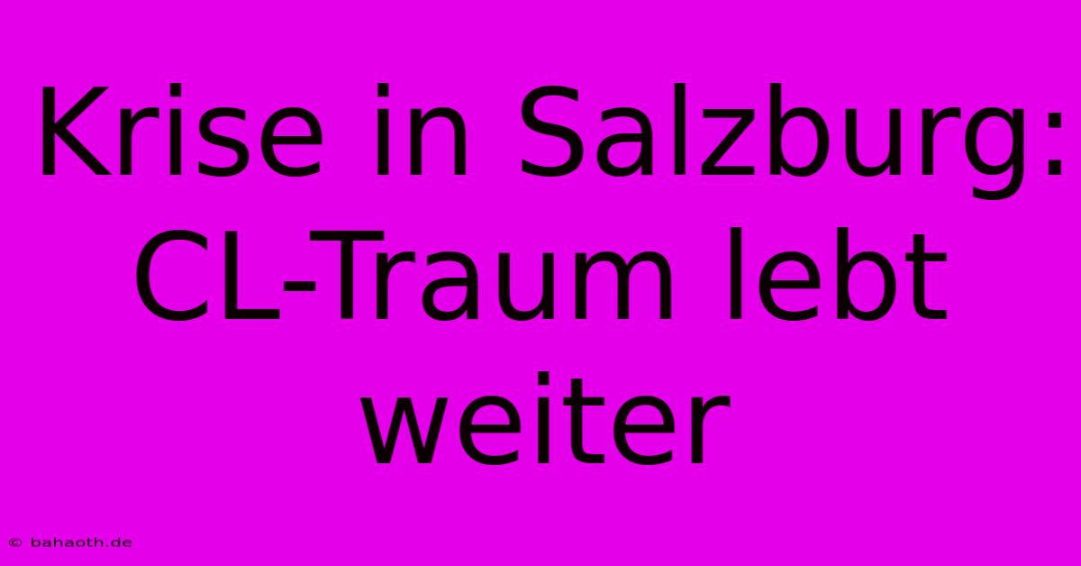 Krise In Salzburg: CL-Traum Lebt Weiter