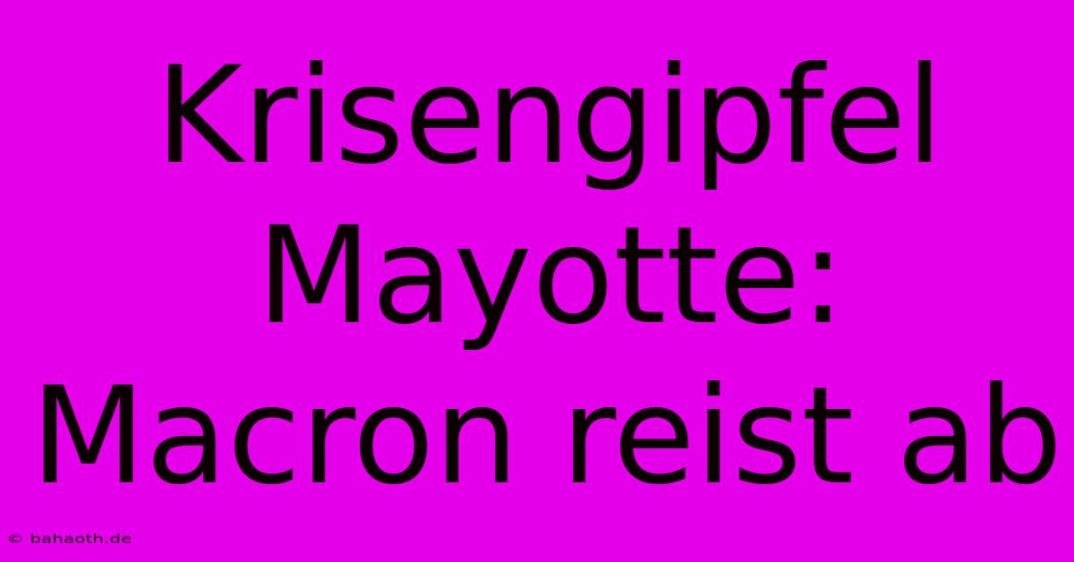 Krisengipfel Mayotte: Macron Reist Ab