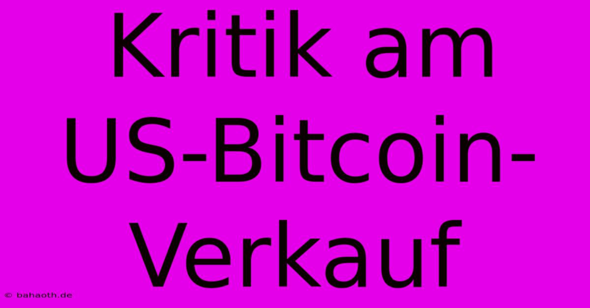 Kritik Am US-Bitcoin-Verkauf