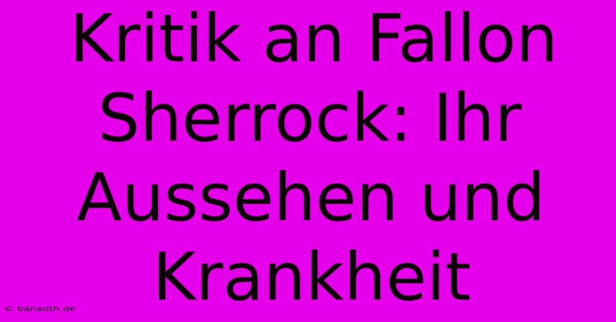 Kritik An Fallon Sherrock: Ihr Aussehen Und Krankheit