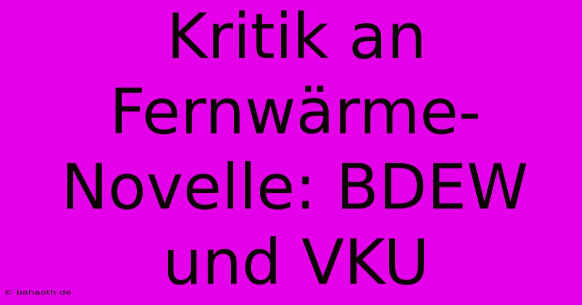 Kritik An Fernwärme-Novelle: BDEW Und VKU