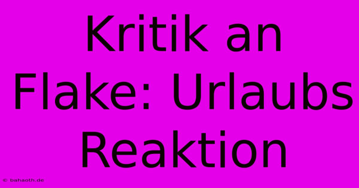 Kritik An Flake: Urlaubs Reaktion