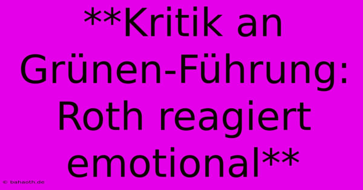 **Kritik An Grünen-Führung: Roth Reagiert Emotional**