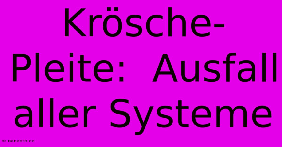 Krösche-Pleite:  Ausfall Aller Systeme