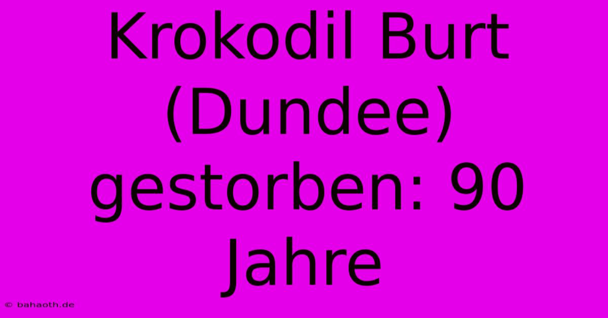 Krokodil Burt (Dundee) Gestorben: 90 Jahre