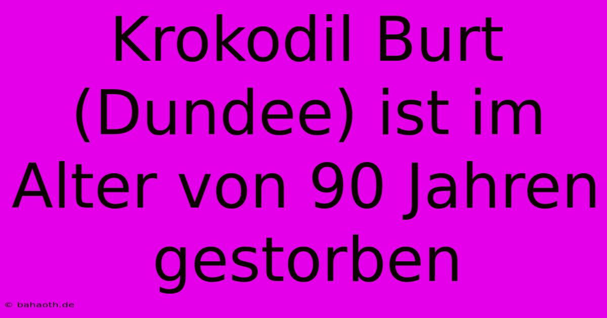 Krokodil Burt (Dundee) Ist Im Alter Von 90 Jahren Gestorben