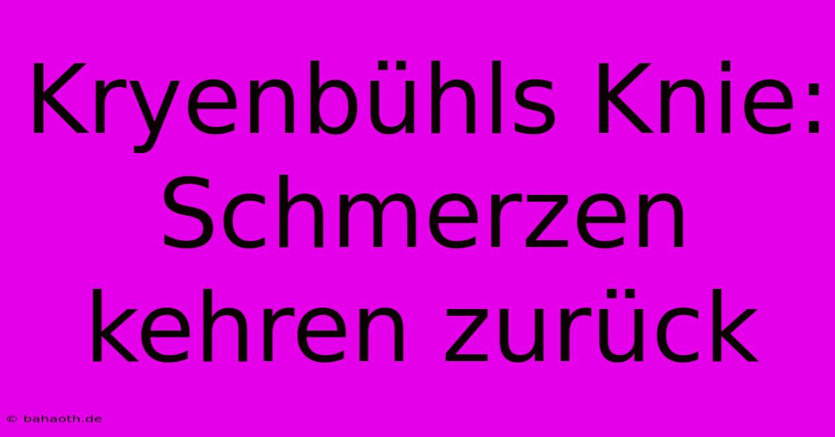 Kryenbühls Knie: Schmerzen Kehren Zurück