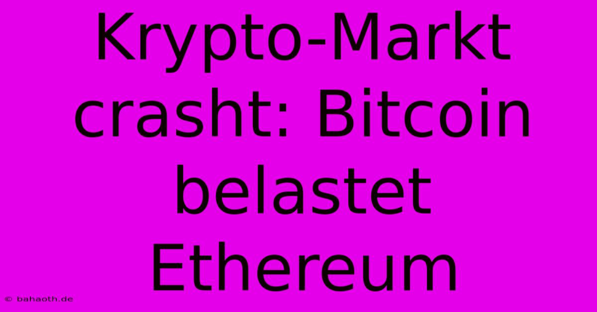 Krypto-Markt Crasht: Bitcoin Belastet Ethereum