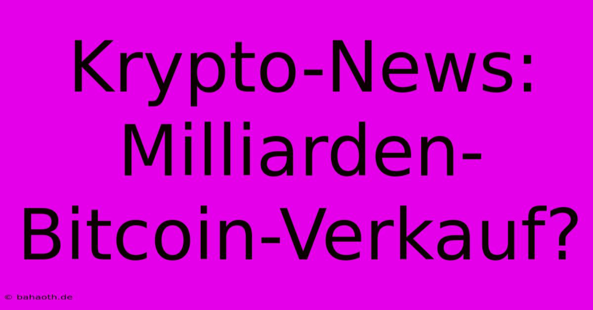 Krypto-News: Milliarden-Bitcoin-Verkauf?