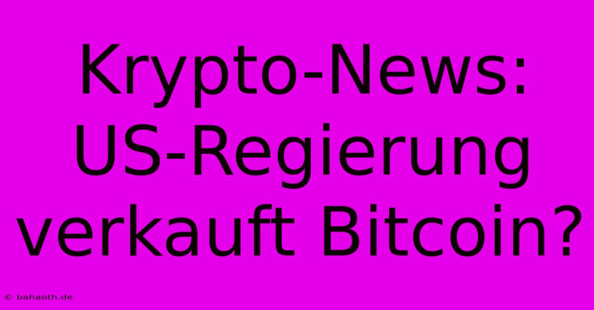 Krypto-News: US-Regierung Verkauft Bitcoin?