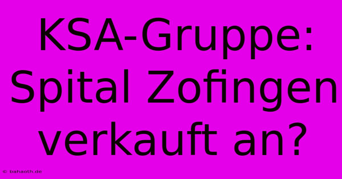 KSA-Gruppe: Spital Zofingen Verkauft An?