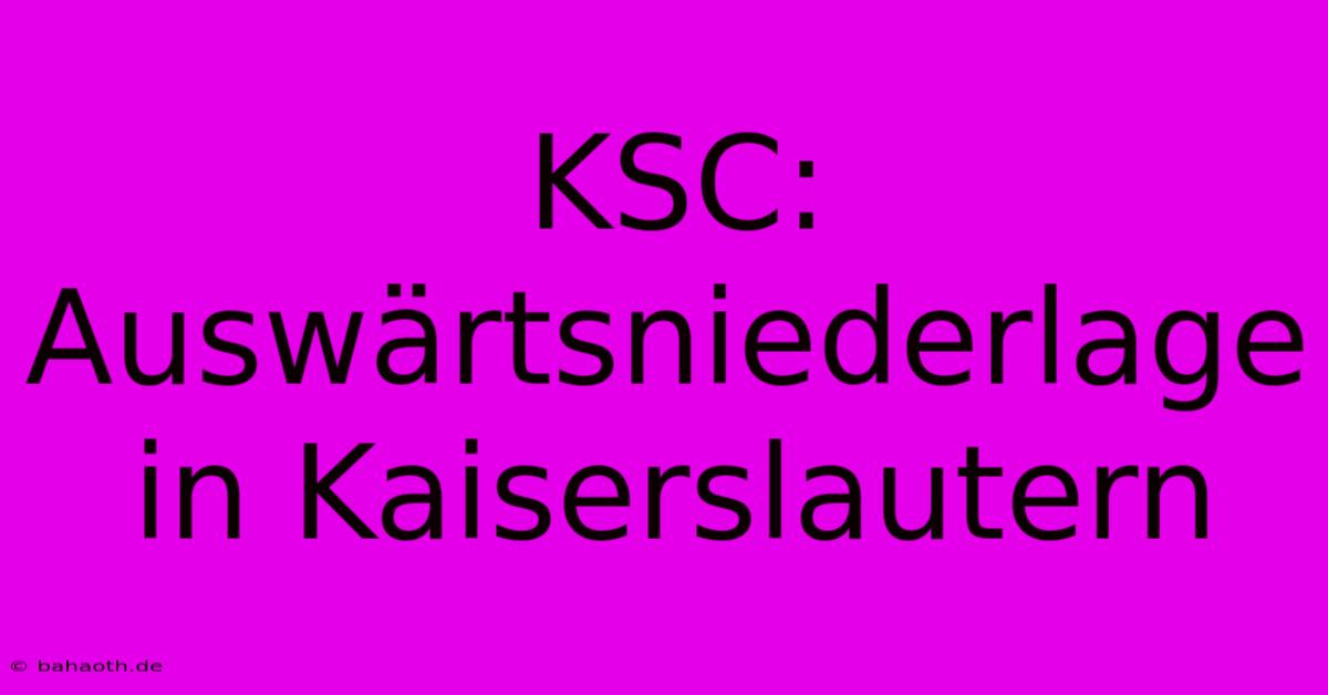 KSC:  Auswärtsniederlage In Kaiserslautern