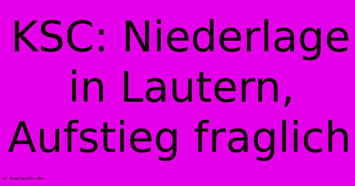 KSC: Niederlage In Lautern, Aufstieg Fraglich