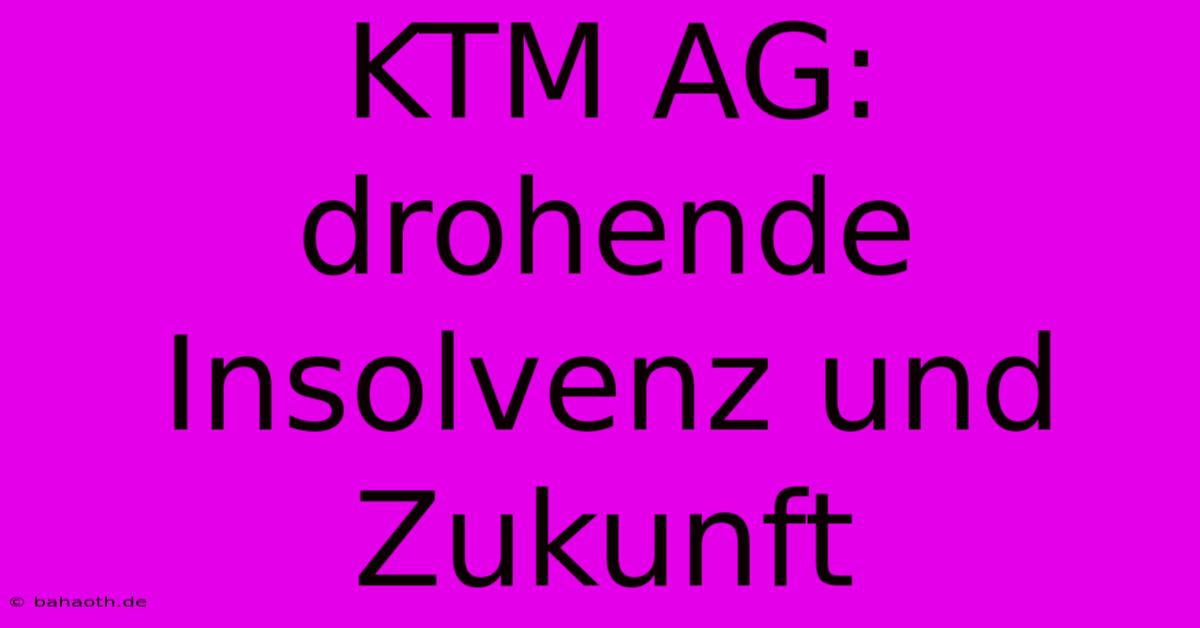 KTM AG: Drohende Insolvenz Und Zukunft