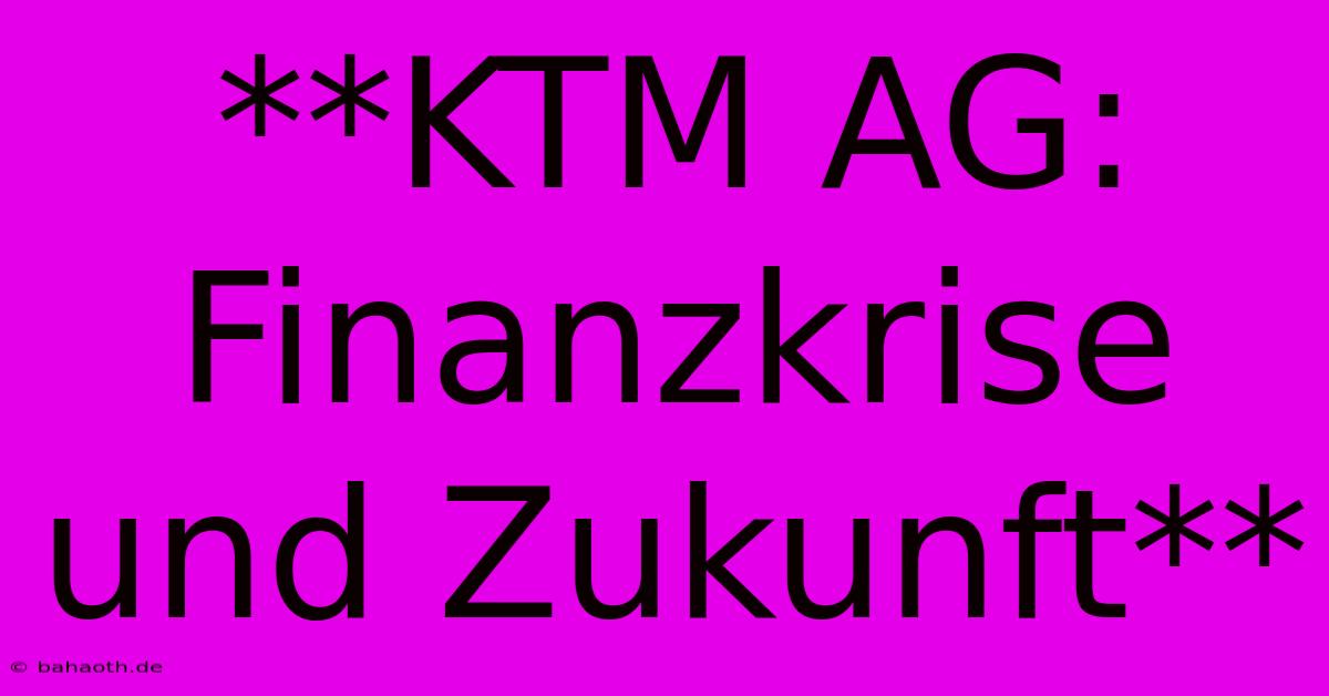 **KTM AG: Finanzkrise Und Zukunft**