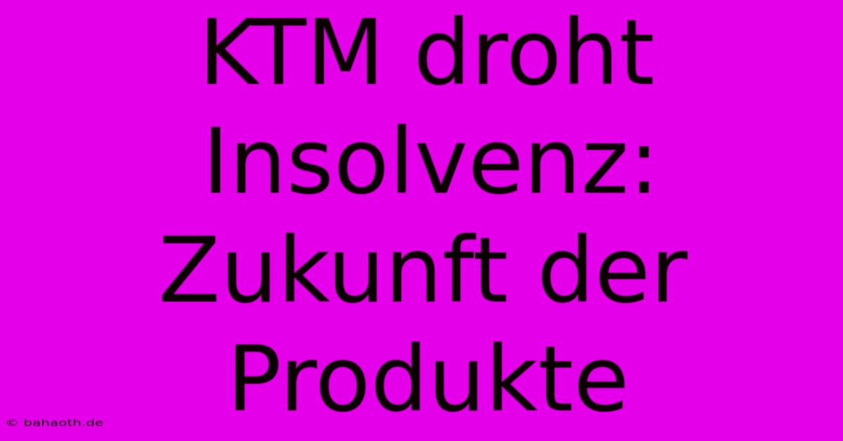 KTM Droht Insolvenz:  Zukunft Der Produkte