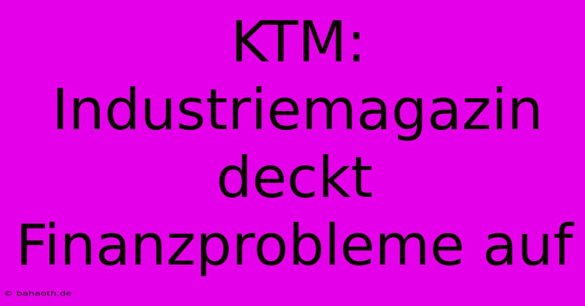 KTM: Industriemagazin Deckt Finanzprobleme Auf