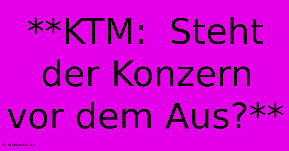 **KTM:  Steht Der Konzern Vor Dem Aus?**