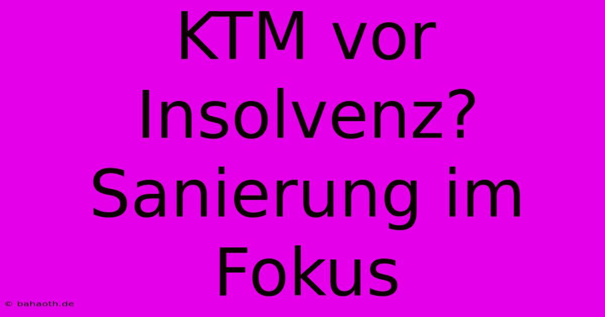 KTM Vor Insolvenz? Sanierung Im Fokus