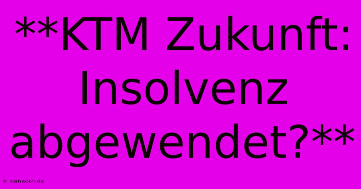 **KTM Zukunft: Insolvenz Abgewendet?**