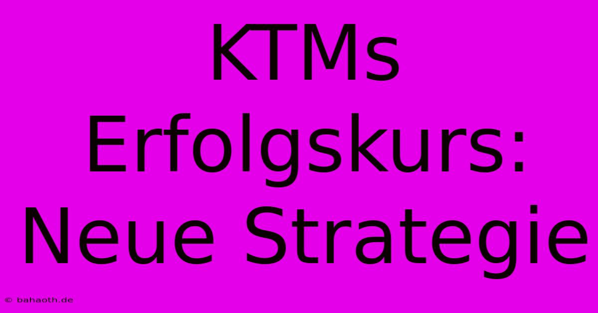 KTMs Erfolgskurs: Neue Strategie