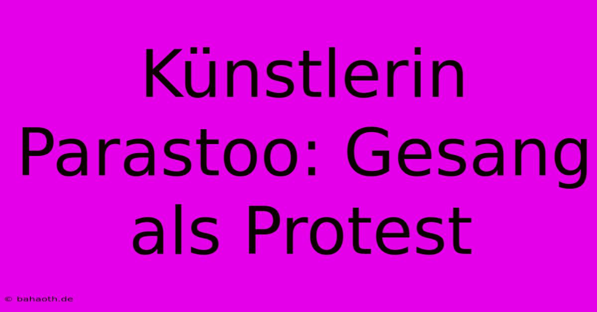 Künstlerin Parastoo: Gesang Als Protest