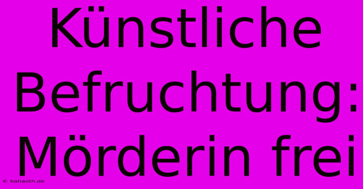 Künstliche Befruchtung: Mörderin Frei