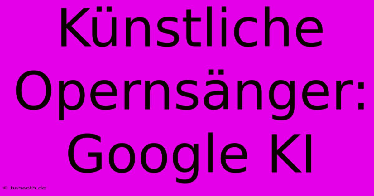 Künstliche Opernsänger: Google KI