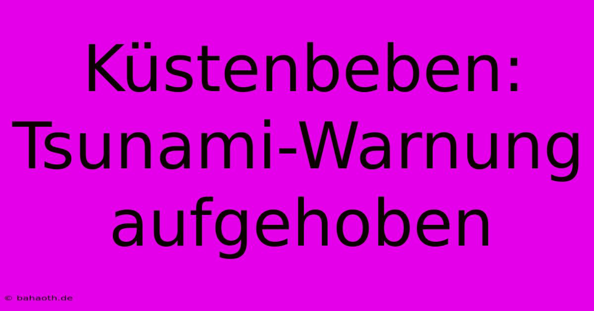 Küstenbeben: Tsunami-Warnung Aufgehoben