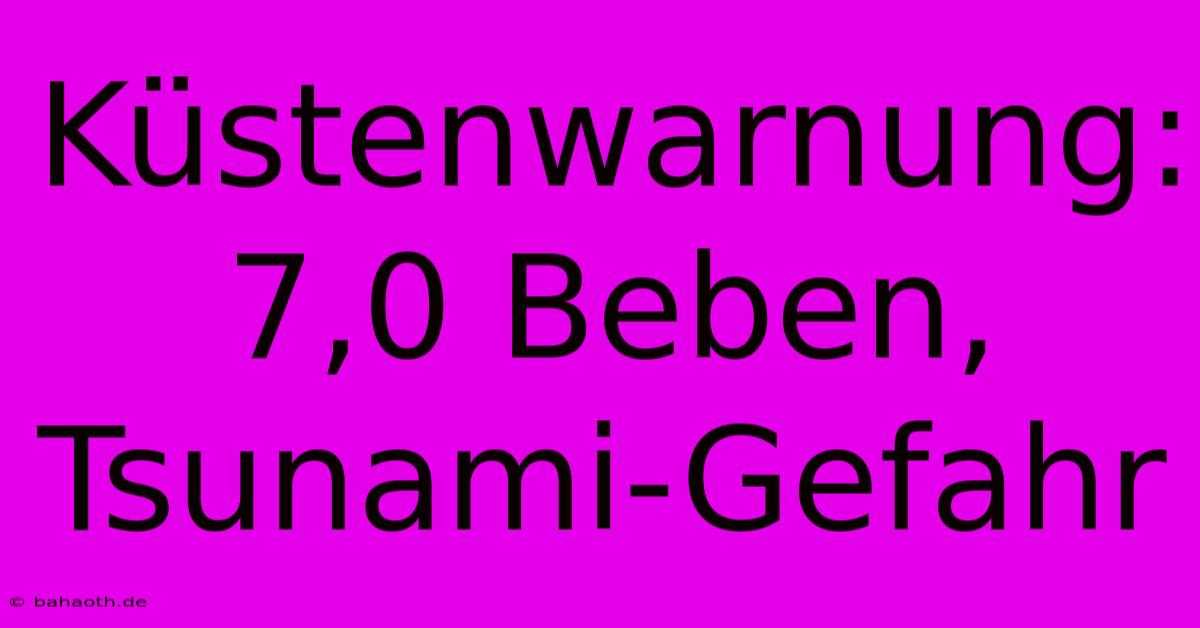 Küstenwarnung: 7,0 Beben, Tsunami-Gefahr