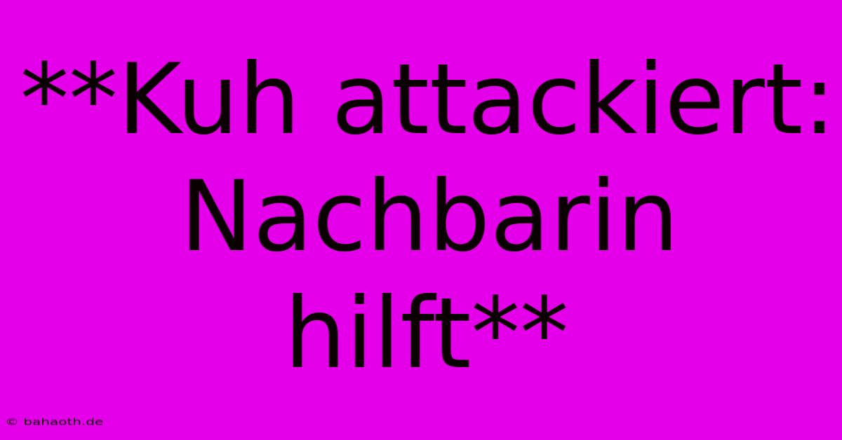 **Kuh Attackiert: Nachbarin Hilft**