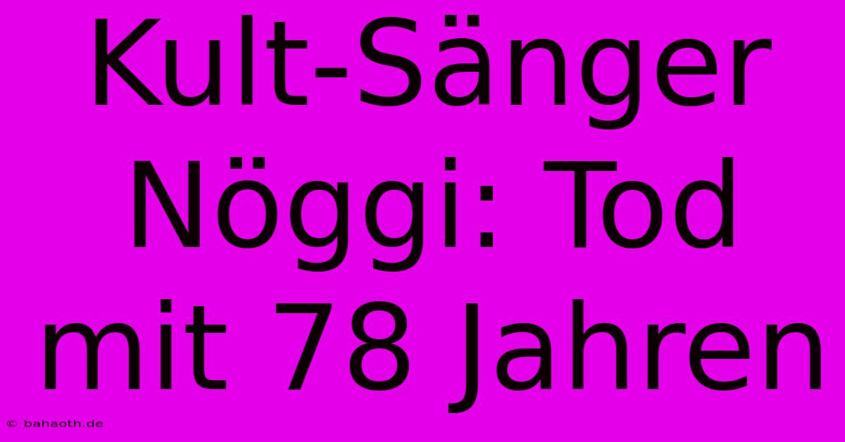 Kult-Sänger Nöggi: Tod Mit 78 Jahren