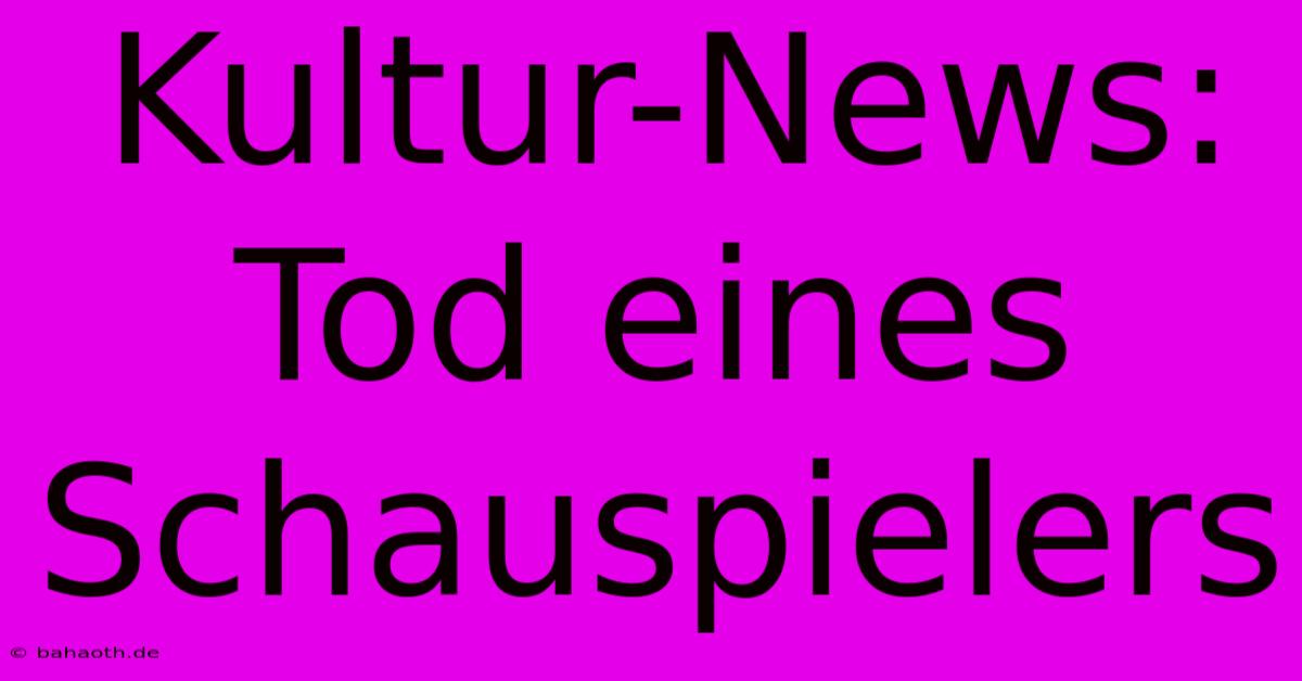 Kultur-News: Tod Eines Schauspielers