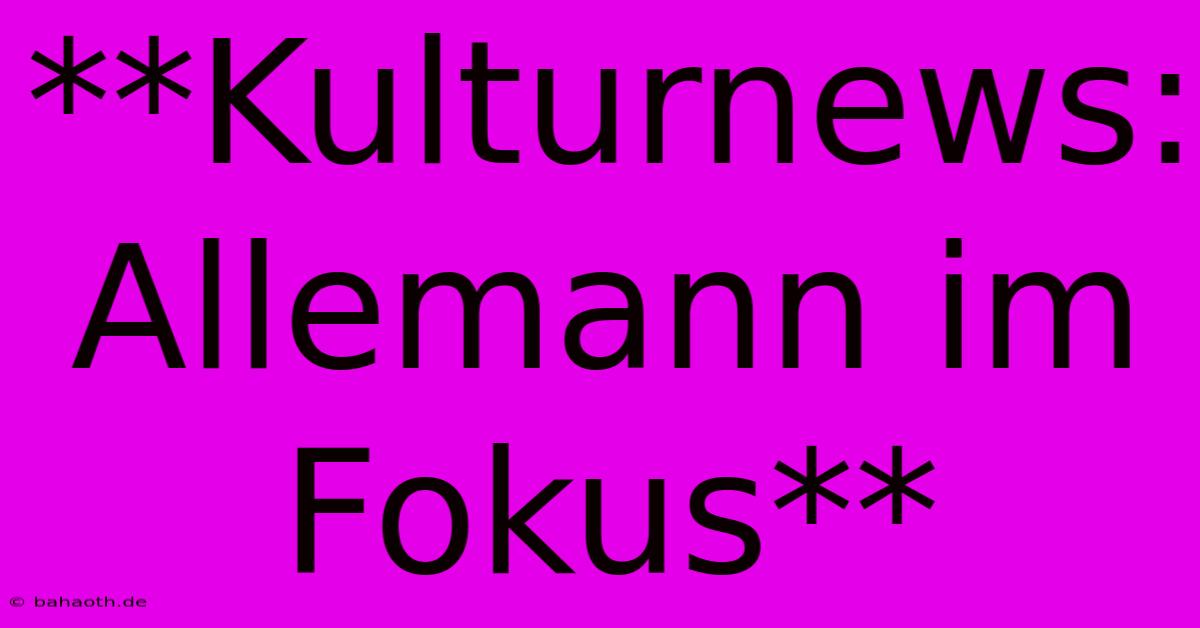 **Kulturnews: Allemann Im Fokus**