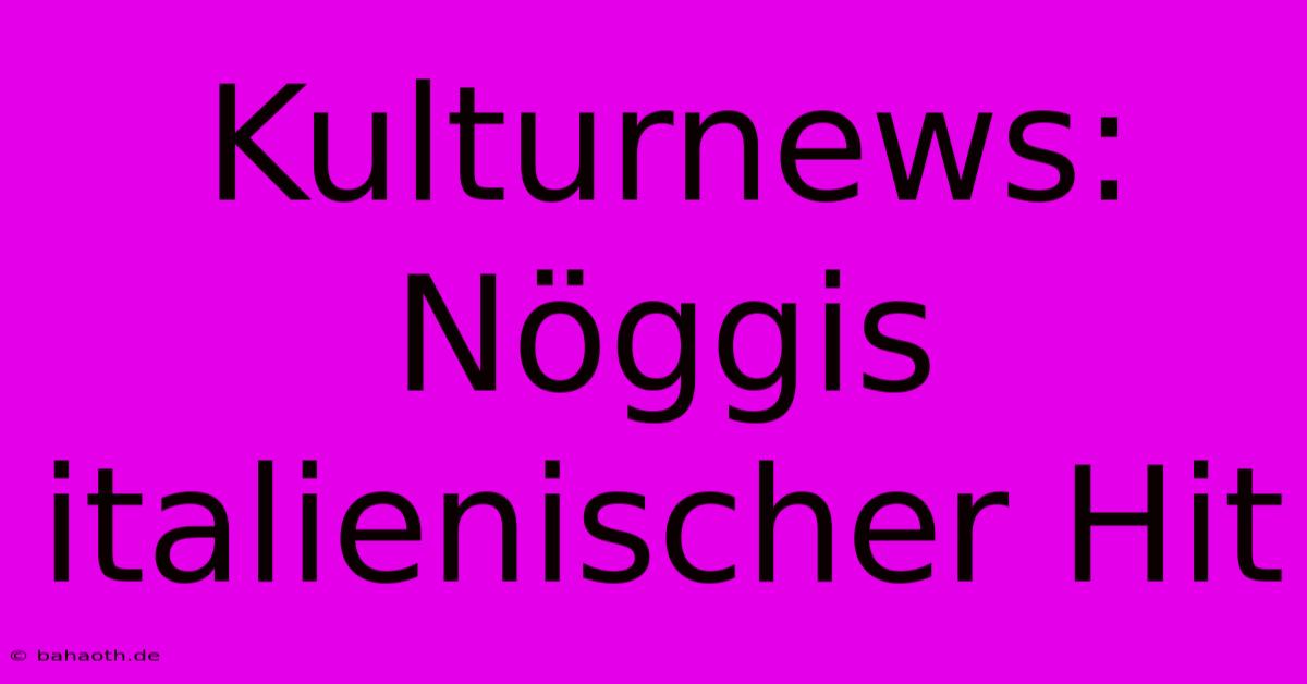 Kulturnews: Nöggis Italienischer Hit